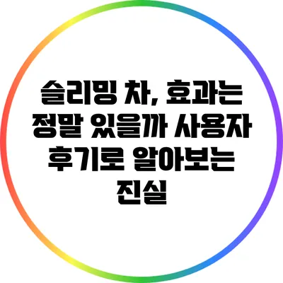 슬리밍 차, 효과는 정말 있을까? 사용자 후기로 알아보는 진실