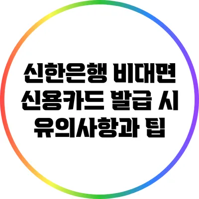 신한은행 비대면 신용카드 발급 시 유의사항과 팁