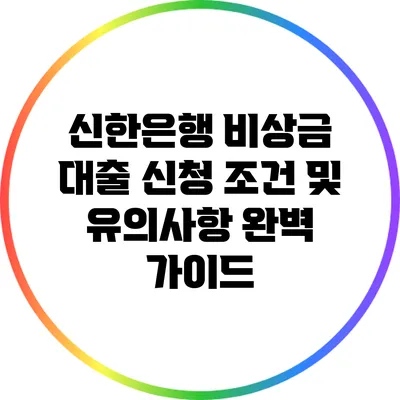 신한은행 비상금 대출: 신청 조건 및 유의사항 완벽 가이드