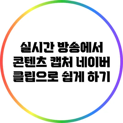 실시간 방송에서 콘텐츠 캡처: 네이버 클립으로 쉽게 하기