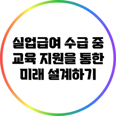 실업급여 수급 중 교육 지원을 통한 미래 설계하기