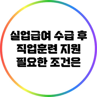 실업급여 수급 후 직업훈련 지원: 필요한 조건은?