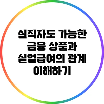 실직자도 가능한 금융 상품과 실업급여의 관계 이해하기
