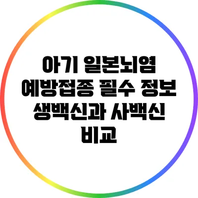 아기 일본뇌염 예방접종 필수 정보: 생백신과 사백신 비교