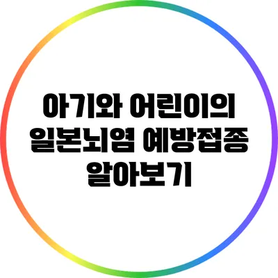 아기와 어린이의 일본뇌염 예방접종 알아보기