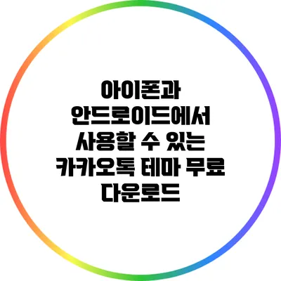 아이폰과 안드로이드에서 사용할 수 있는 카카오톡 테마 무료 다운로드