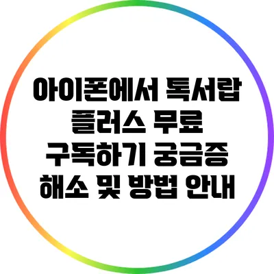 아이폰에서 톡서랍 플러스 무료 구독하기: 궁금증 해소 및 방법 안내