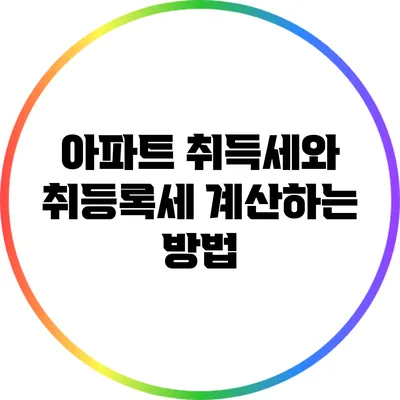 아파트 취득세와 취등록세 계산하는 방법