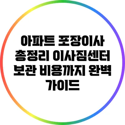 아파트 포장이사 총정리: 이사짐센터 보관 비용까지 완벽 가이드
