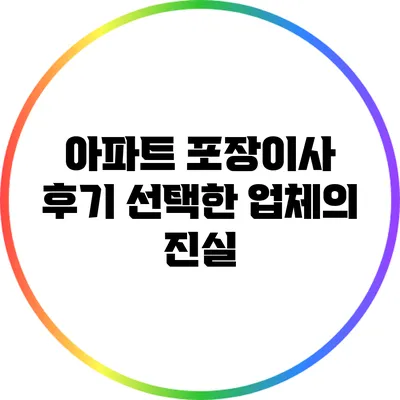 아파트 포장이사 후기: 선택한 업체의 진실