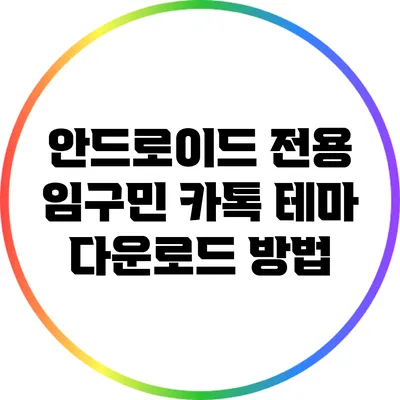 안드로이드 전용 임구민 카톡 테마 다운로드 방법
