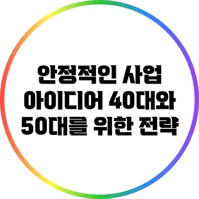 안정적인 사업 아이디어: 40대와 50대를 위한 전략