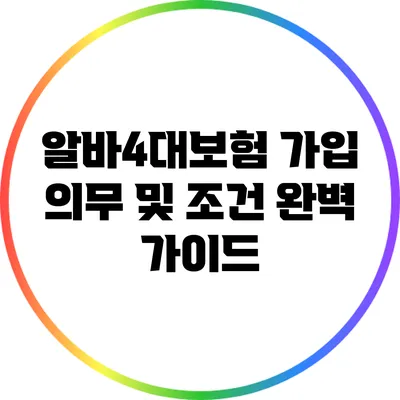 알바4대보험 가입 의무 및 조건 완벽 가이드