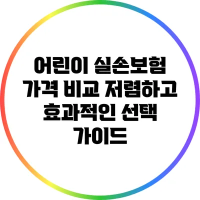어린이 실손보험 가격 비교: 저렴하고 효과적인 선택 가이드