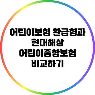어린이보험 환급형과 현대해상 어린이종합보험 비교하기