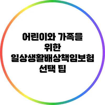어린이와 가족을 위한 일상생활배상책임보험 선택 팁