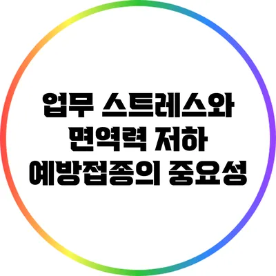 업무 스트레스와 면역력 저하: 예방접종의 중요성