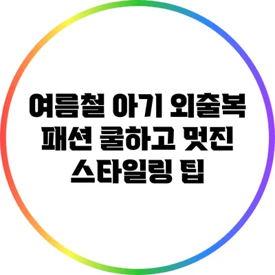 여름철 아기 외출복 패션: 쿨하고 멋진 스타일링 팁
