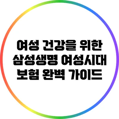 여성 건강을 위한 삼성생명 여성시대 보험 완벽 가이드