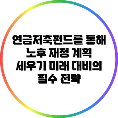 연금저축펀드를 통해 노후 재정 계획 세우기: 미래 대비의 필수 전략