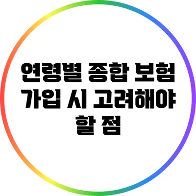 연령별 종합 보험 가입 시 고려해야 할 점