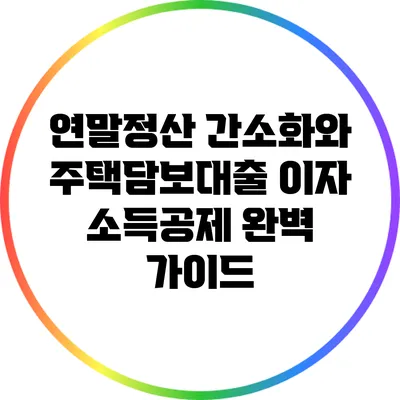 연말정산 간소화와 주택담보대출 이자 소득공제 완벽 가이드