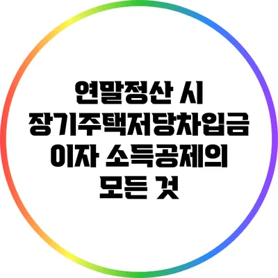 연말정산 시 장기주택저당차입금 이자 소득공제의 모든 것