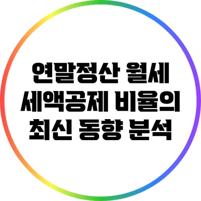 연말정산 월세 세액공제 비율의 최신 동향 분석