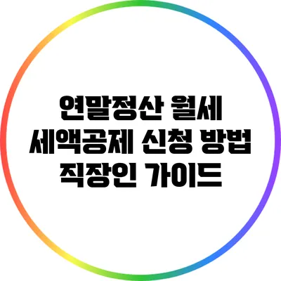 연말정산 월세 세액공제 신청 방법: 직장인 가이드