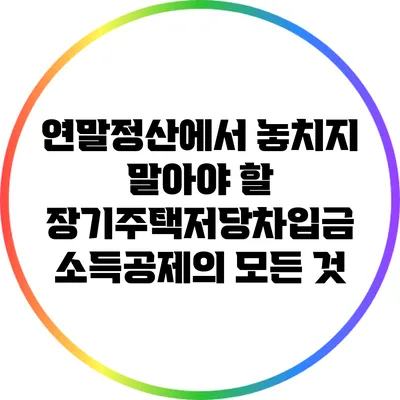 연말정산에서 놓치지 말아야 할 장기주택저당차입금 소득공제의 모든 것