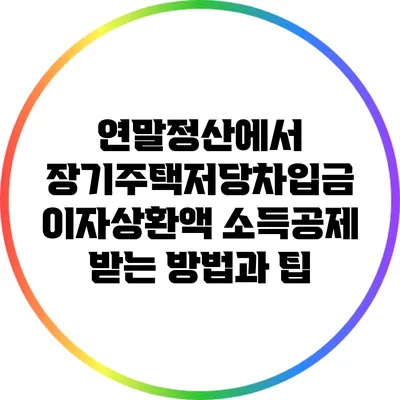 연말정산에서 장기주택저당차입금 이자상환액 소득공제 받는 방법과 팁