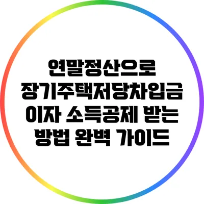 연말정산으로 장기주택저당차입금 이자 소득공제 받는 방법 완벽 가이드