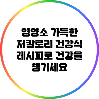 영양소 가득한 저칼로리 건강식 레시피로 건강을 챙기세요