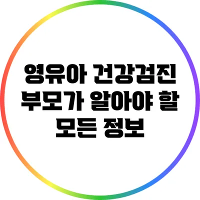 영유아 건강검진: 부모가 알아야 할 모든 정보