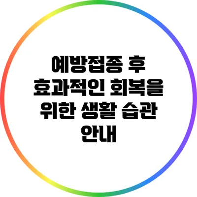 예방접종 후 효과적인 회복을 위한 생활 습관 안내