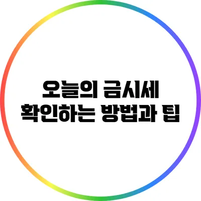 오늘의 금시세 확인하는 방법과 팁