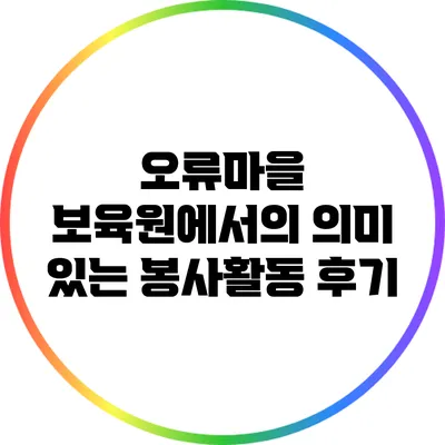 오류마을 보육원에서의 의미 있는 봉사활동 후기