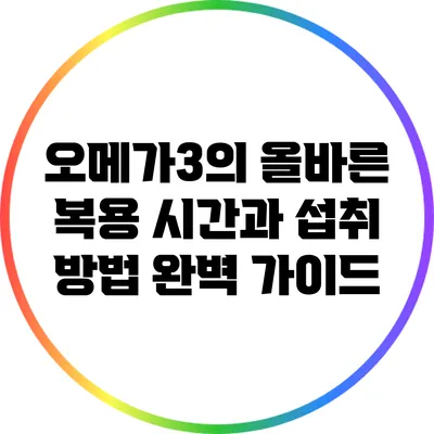 오메가3의 올바른 복용 시간과 섭취 방법 완벽 가이드