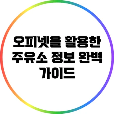 오피넷을 활용한 주유소 정보 완벽 가이드