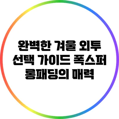 완벽한 겨울 외투 선택 가이드: 폭스퍼 롱패딩의 매력