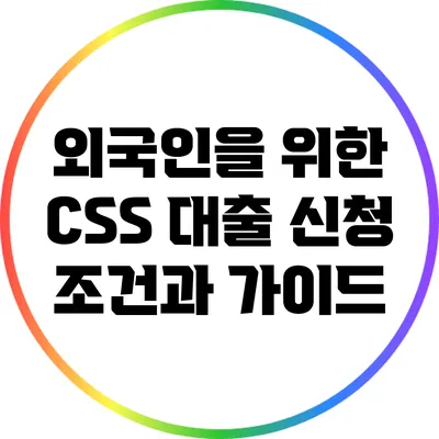 외국인을 위한 CSS 대출 신청 조건과 가이드
