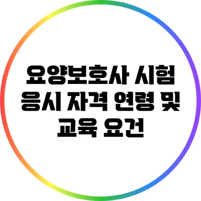 요양보호사 시험 응시 자격: 연령 및 교육 요건