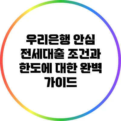 우리은행 안심 전세대출: 조건과 한도에 대한 완벽 가이드