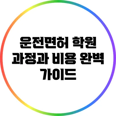 운전면허 학원 과정과 비용: 완벽 가이드