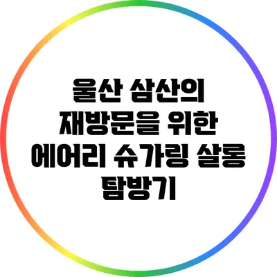 울산 삼산의 재방문을 위한 에어리 슈가링 살롱 탐방기