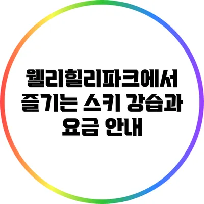 웰리힐리파크에서 즐기는 스키 강습과 요금 안내