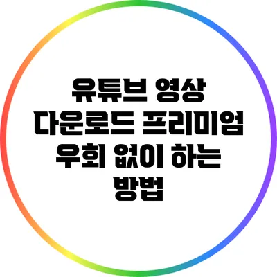 유튜브 영상 다운로드: 프리미엄 우회 없이 하는 방법