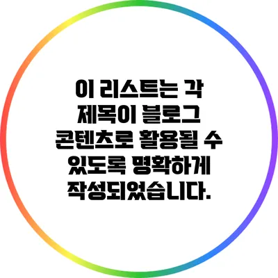 이 리스트는 각 제목이 블로그 콘텐츠로 활용될 수 있도록 명확하게 작성되었습니다.