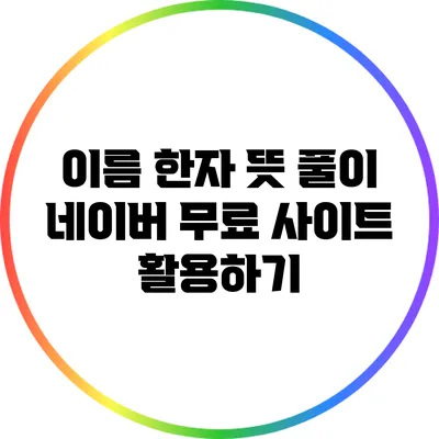 이름 한자 뜻 풀이: 네이버 무료 사이트 활용하기