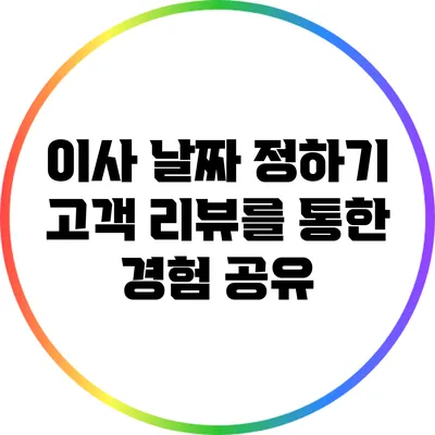 이사 날짜 정하기: 고객 리뷰를 통한 경험 공유